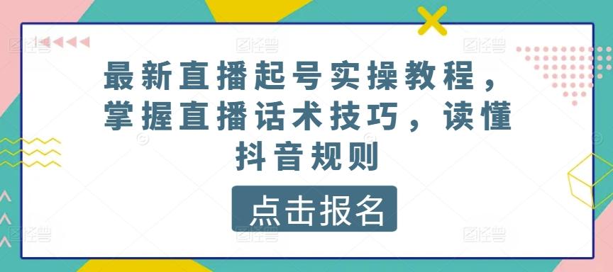最新直播起号实操教程，掌握直播话术技巧，读懂抖音规则-吾爱自习网