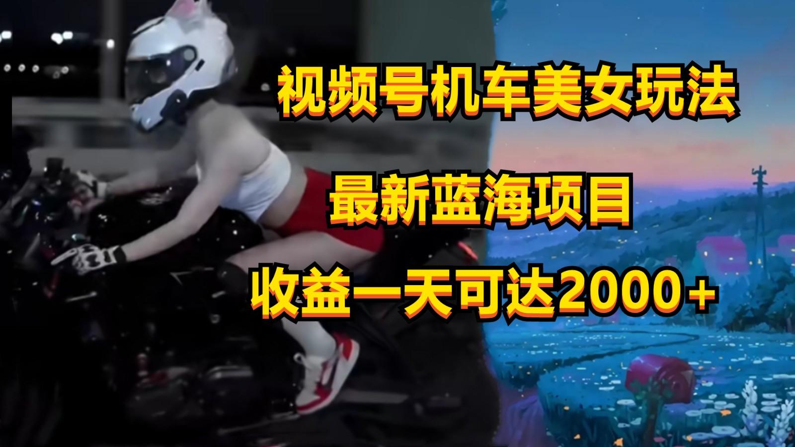 视频号机车美女短视频，视频创作掘金，一天可收入2000+-吾爱自习网
