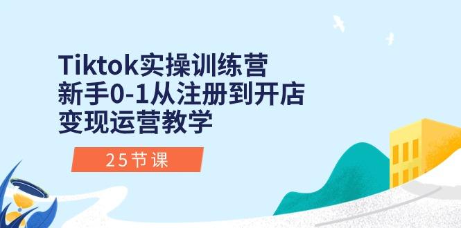Tiktok实操训练营:新手0-1从注册到开店变现运营教学(25节课-吾爱自习网