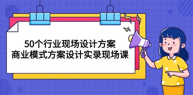 50个行业 现场设计方案，商业模式方案设计实录现场课(50节课-吾爱自习网