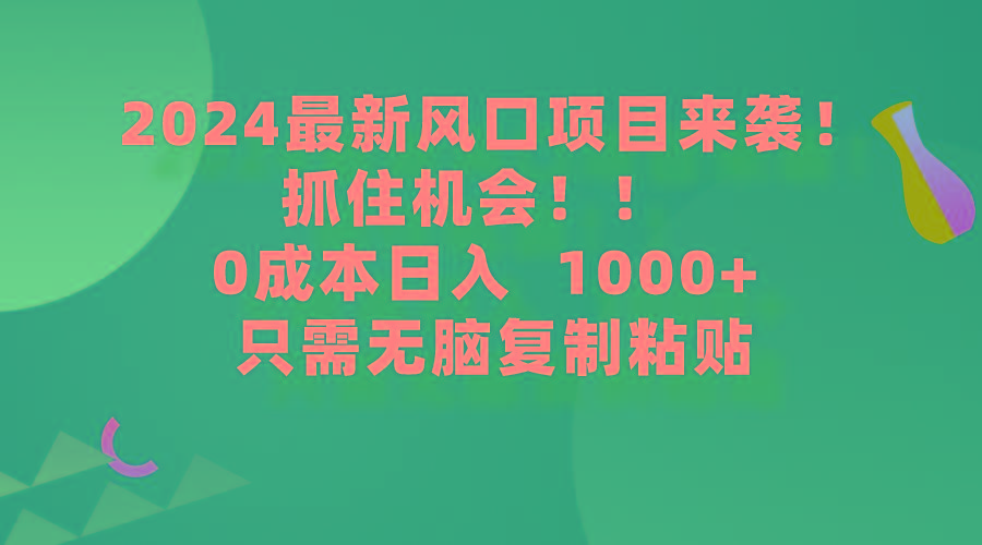 (9899期)2024最新风口项目来袭，抓住机会，0成本一部手机日入1000+，只需无脑复...-吾爱自习网