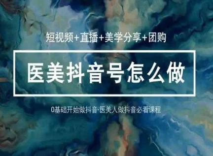 玩转医美抖音短视频与直播，36堂网课学逻辑(短视频+直播+美学分享+团购)-吾爱自习网