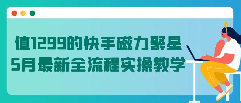 值1299的快手磁力聚星5月最新全流程实操教学【揭秘】-吾爱自习网