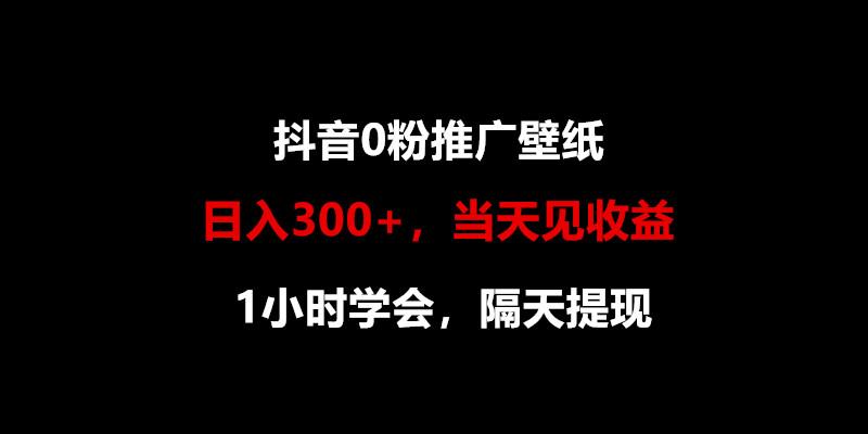 日入300+，抖音0粉推广壁纸，1小时学会，当天见收益，隔天提现-吾爱自习网