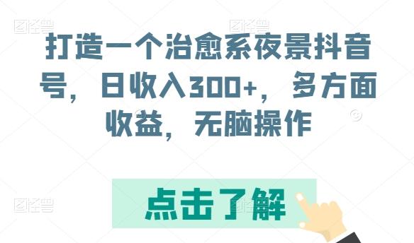 打造一个治愈系夜景抖音号,日收入300+,多方面收益,无脑操作【揭秘】-吾爱自习网