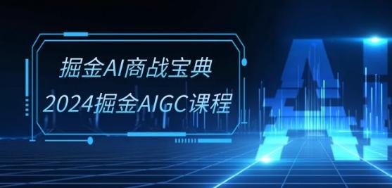 掘金AI商战宝典-系统班:2024掘金AIGC课程(30节视频课)-吾爱自习网