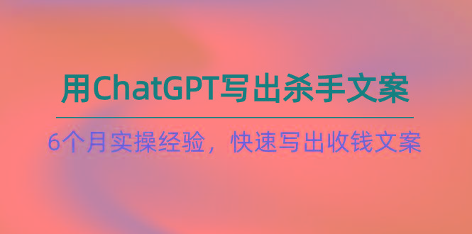 如何用ChatGPT-写出杀手文案,6个月实战经验,快速写出收钱文案(8节课-吾爱自习网