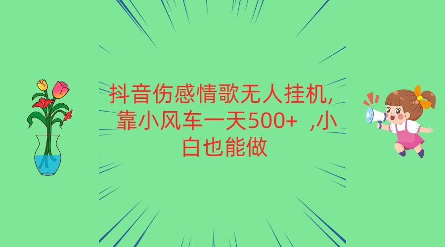 抖音伤感情歌无人挂机 靠小风车一天500+ 小白也能做-吾爱自习网