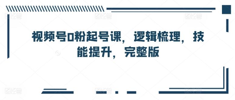 视频号0粉起号课，逻辑梳理，技能提升，完整版-吾爱自习网