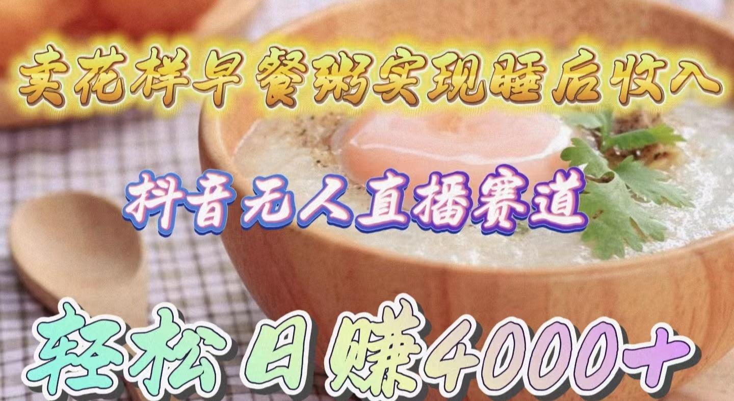 (9822期)卖花样早餐粥实现睡后收入！抖音无人直播新赛道，轻松日赚4000+-吾爱自习网