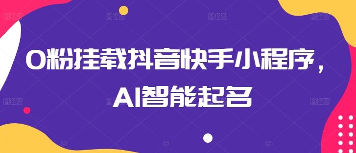 0粉挂载抖音快手小程序，AI智能起名-吾爱自习网