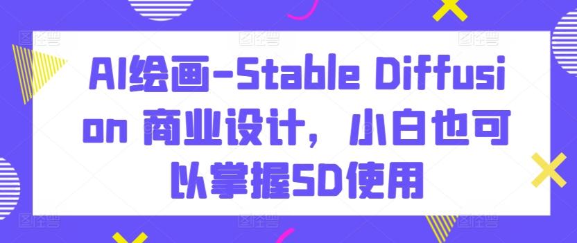 AI绘画-Stable Diffusion 商业设计，小白也可以掌握SD使用-吾爱自习网