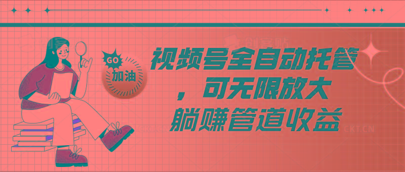 视频号全自动托管，有微信就能做的项目，可无限放大躺赚管道收益-吾爱自习网