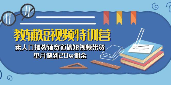 教辅-短视频特训营: 素人口播教辅赛道做短视频带货,单月做到20w佣金-吾爱自习网