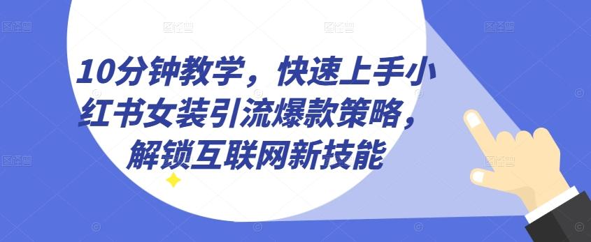 10分钟教学，快速上手小红书女装引流爆款策略，解锁互联网新技能【揭秘】-吾爱自习网