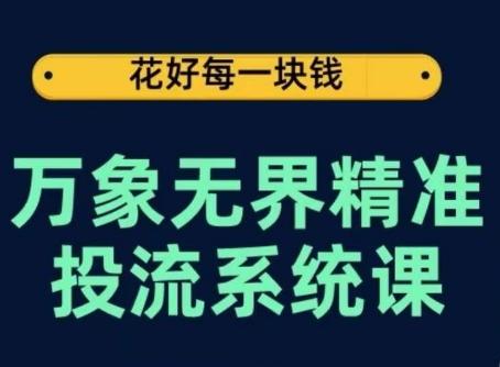 万象无界精准投流系统课，从关键词到推荐，从万象台到达摩盘，从底层原理到实操步骤-吾爱自习网