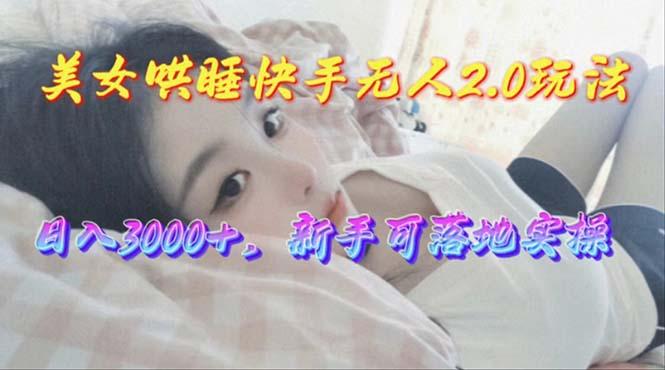 美女哄睡快手无人2.0赛道，日收3000+，新手可落地实操-吾爱自习网