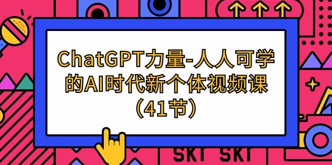 (9670期)ChatGPT-力量-人人可学的AI时代新个体视频课(41节)-吾爱自习网