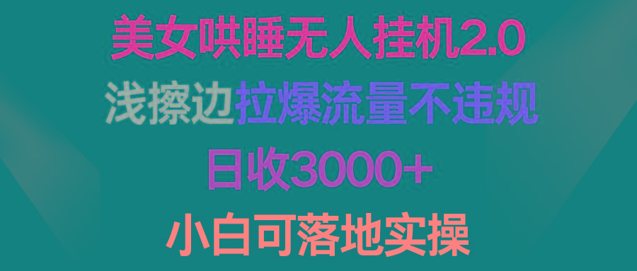 (9905期)美女哄睡无人挂机2.0，浅擦边拉爆流量不违规，日收3000+，小白可落地实操-吾爱自习网