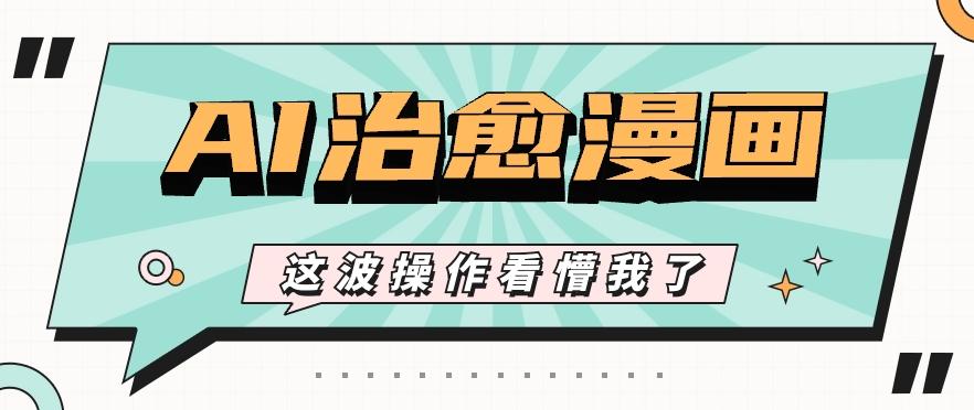 AI国风治愈漫画文案玩法，条条都是爆款，1个作品收益500+【视频+软件】-吾爱自习网