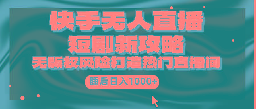 (9918期)快手无人直播短剧新攻略，合规无版权风险，打造热门直播间，睡后日入1000+-吾爱自习网