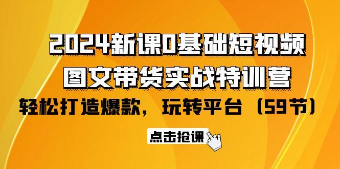 (9911期)2024新课0基础短视频+图文带货实战特训营:玩转平台,轻松打造爆款(59节)-吾爱自习网