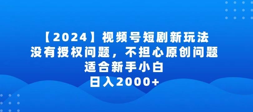 2024视频号短剧玩法，没有授权问题，不担心原创问题，适合新手小白，日入2000+【揭秘】-吾爱自习网