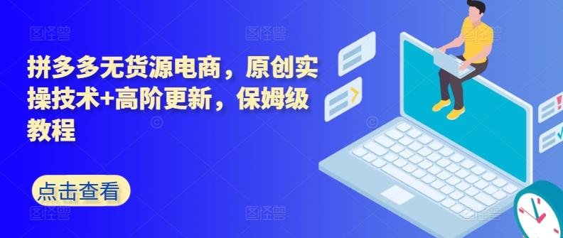拼多多无货源电商，原创实操技术+高阶更新，保姆级教程-吾爱自习网