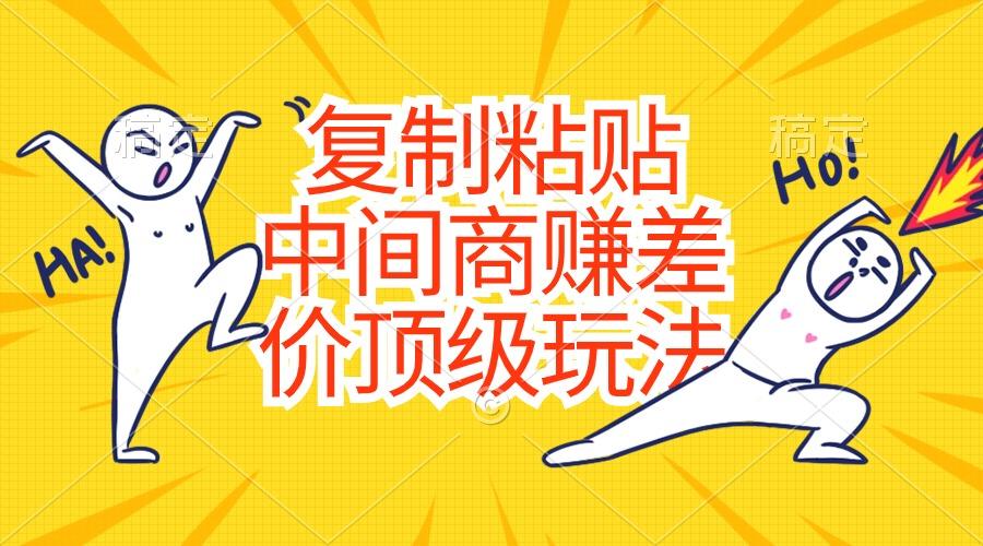 复制粘贴，中间商赚差价顶级玩法，零成本，硬通货-吾爱自习网