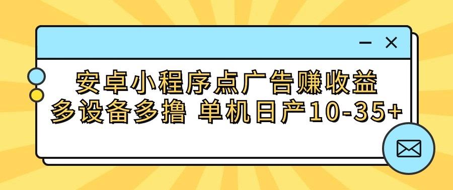 安卓小程序点广告赚收益，多设备多撸 单机日产10-35+-吾爱自习网