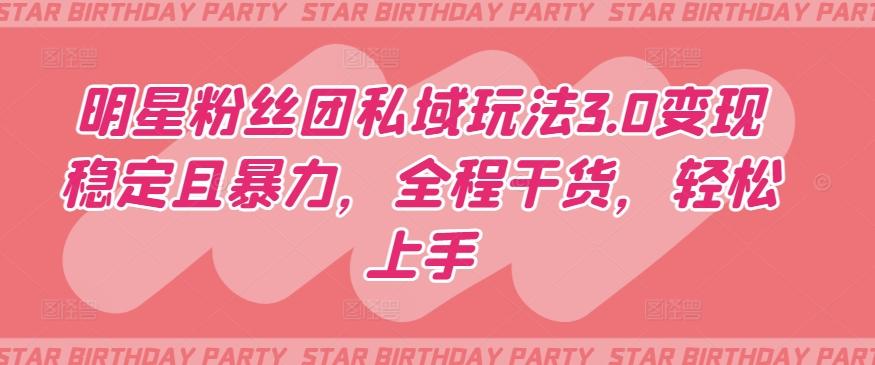 明星粉丝团私域玩法3.0变现稳定且暴力，全程干货，轻松上手【揭秘】-吾爱自习网