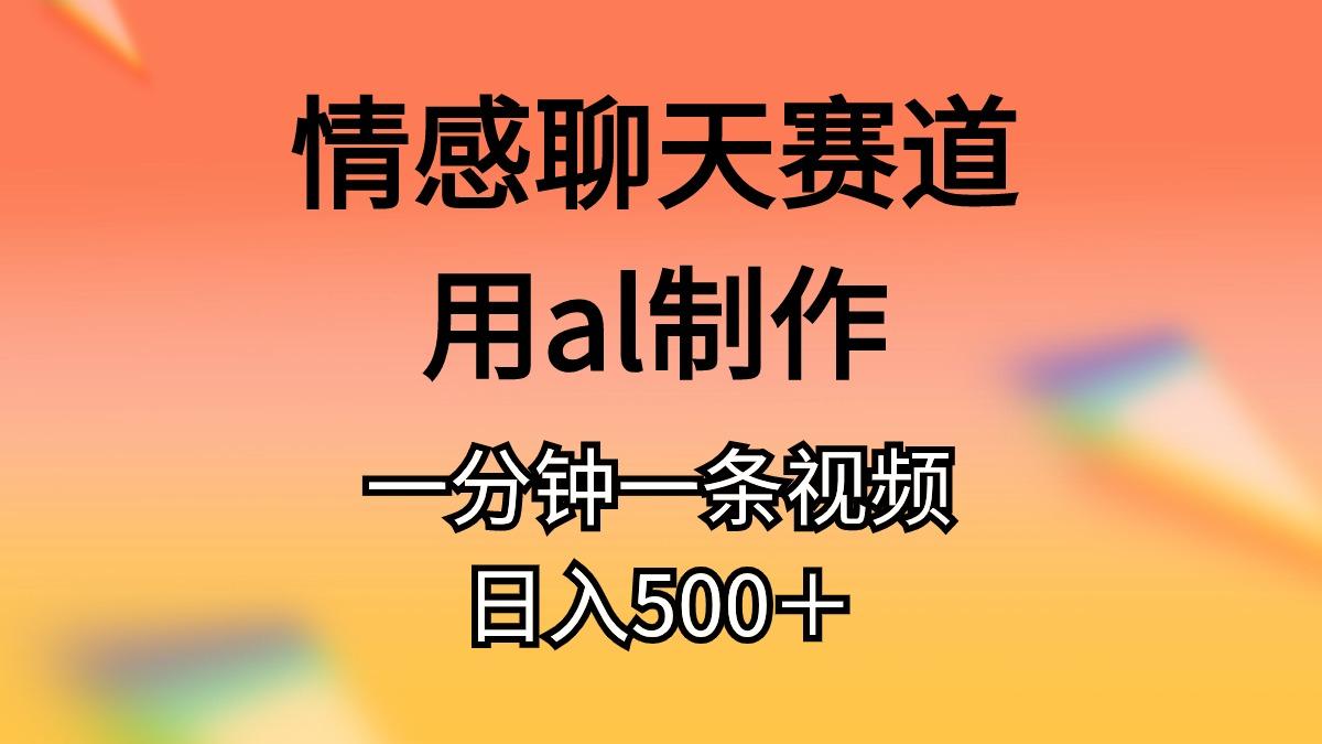 情感聊天赛道用al制作一分钟一条视频日入500＋-吾爱自习网