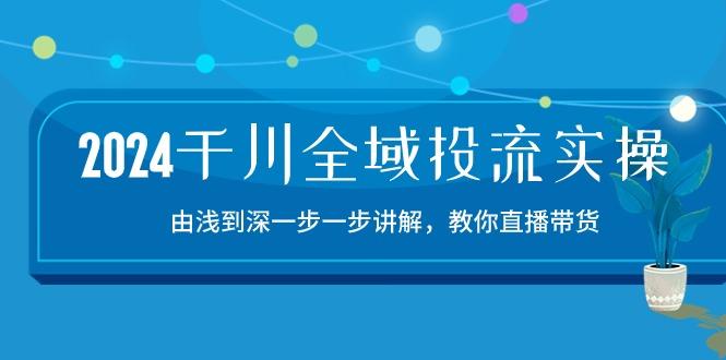 2024千川-全域投流精品实操：由谈到深一步一步讲解，教你直播带货-15节-吾爱自习网