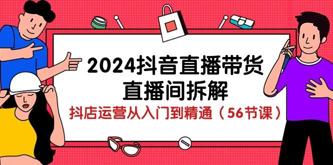 2024抖音直播带货-直播间拆解：抖店运营从入门到精通(56节课-吾爱自习网