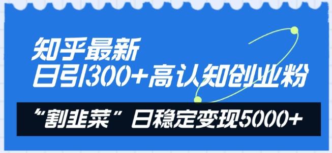 知乎最新日引300+高认知创业粉，“割韭菜”日稳定变现5000+【揭秘】-吾爱自习网