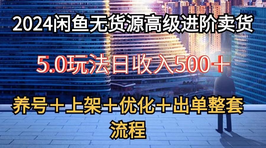 2024闲鱼无货源高级进阶卖货5.0，养号＋选品＋上架＋优化＋出单整套流程-吾爱自习网