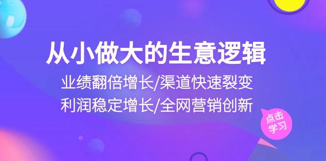 从小做大生意逻辑：业绩翻倍增长/渠道快速裂变/利润稳定增长/全网营销创新-吾爱自习网
