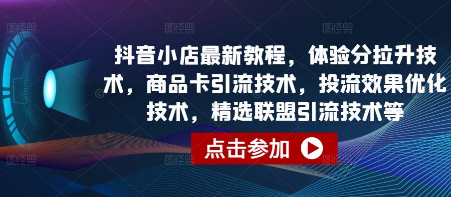 抖音小店最新教程，体验分拉升技术，商品卡引流技术，投流效果优化技术，精选联盟引流技术等-吾爱自习网