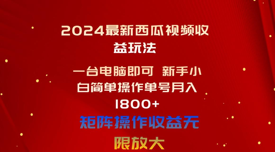 2024最新西瓜视频收益玩法,一台电脑即可 新手小白简单操作单号月入1800+-吾爱自习网
