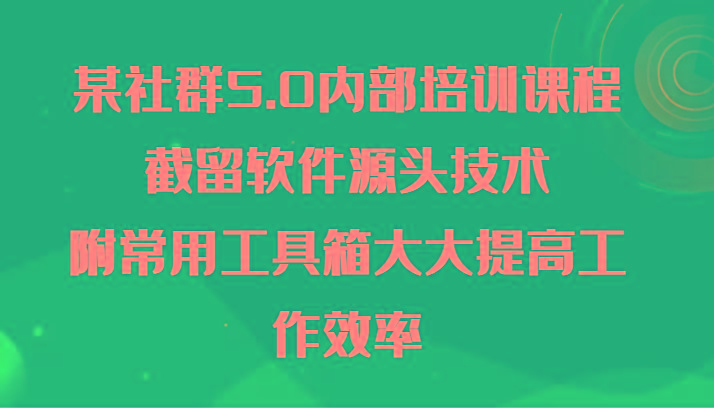 某社群5.0内部培训课程，截留软件源头技术，附常用工具箱大大提高工作效率-吾爱自习网