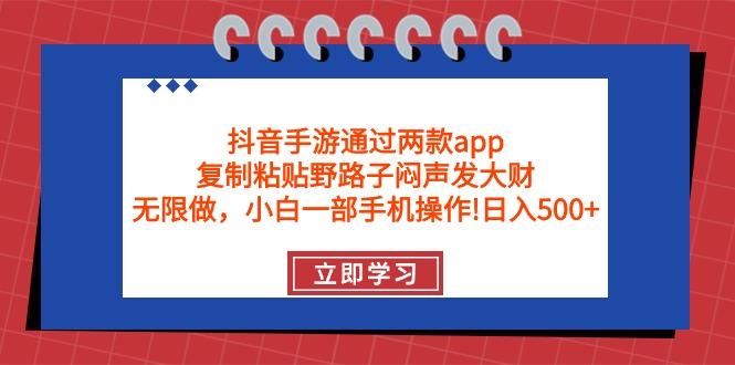 (9912期)抖音手游通过两款app，复制粘贴野路子闷声发大财，无限做 一部手机日入500+-吾爱自习网