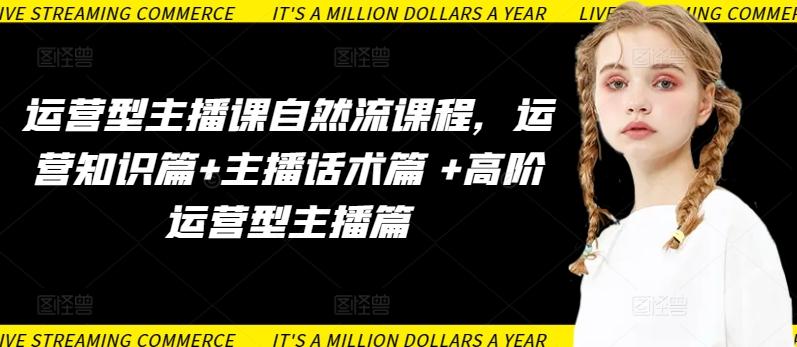 运营型主播课自然流课程,运营知识篇+主播话术篇 +高阶运营型主播篇-吾爱自习网