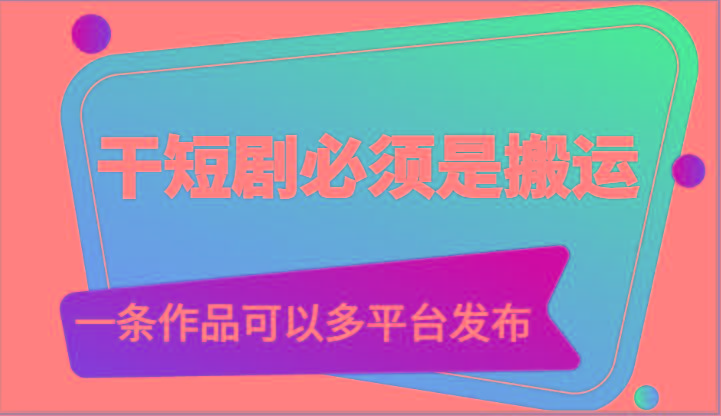 干短剧必须是搬运，一条作品可以多平台发布(附送软件)-吾爱自习网