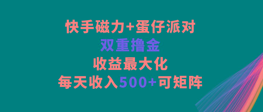 快手磁力+蛋仔派对,双重撸金,收益最大化,每天收入500+,可矩阵-吾爱自习网
