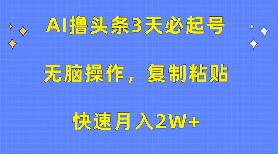(10043期)AI撸头条3天必起号，无脑操作3分钟1条，复制粘贴快速月入2W+-吾爱自习网