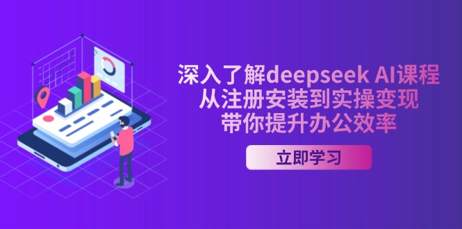 深入了解deepseek AI课程，从注册安装到实操变现，带你提升办公效率-吾爱自习网