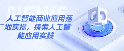 人工智能商业应用落地实操，探索人工智能应用实践-吾爱自习网