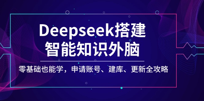 Deepseek搭建智能知识外脑，零基础也能学，申请账号、建库、更新全攻略-吾爱自习网