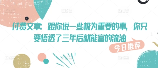 付费文章：跟你说一些极为重要的事，你只要悟透了 三年后 就能富的流油-吾爱自习网