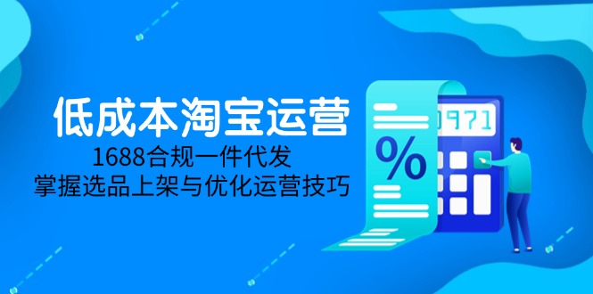 低成本淘宝运营-5月更新，1688合规一件代发，掌握选品上架与优化运营技巧-吾爱自习网